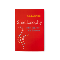 Smellosophy: What the Nose Tells the Mind by A.S Barwich